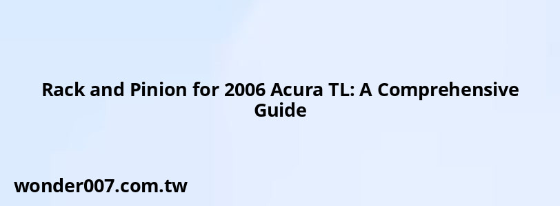 Rack and Pinion for 2006 Acura TL: A Comprehensive Guide Rack and Pinion for 2006 Acura TL: A Comprehensive Guide