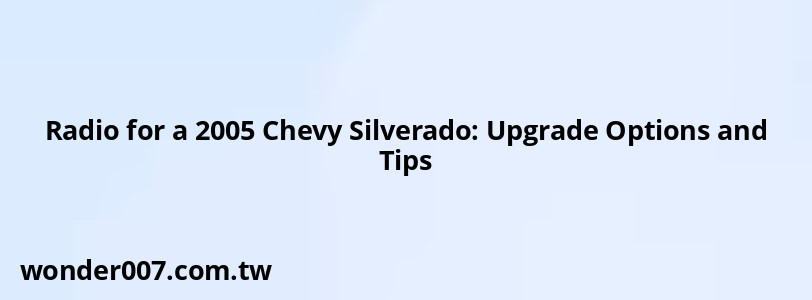 Radio for a 2005 Chevy Silverado: Upgrade Options and Tips