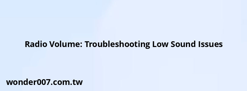 Radio Volume: Troubleshooting Low Sound Issues