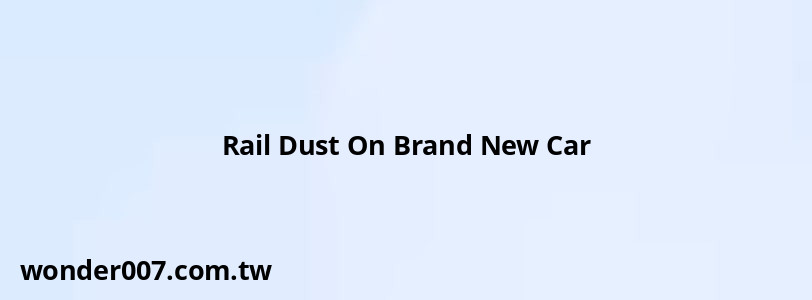 Rail Dust On Brand New Car Rail Dust On Brand New Car