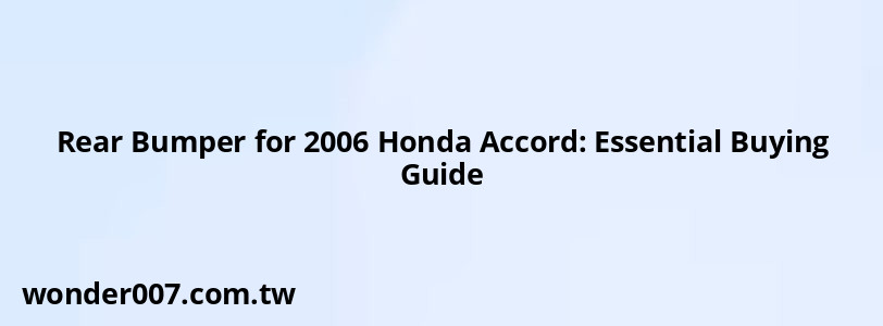 Rear Bumper for 2006 Honda Accord: Essential Buying Guide