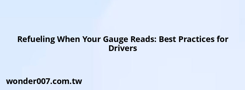 Refueling When Your Gauge Reads: Best Practices for Drivers