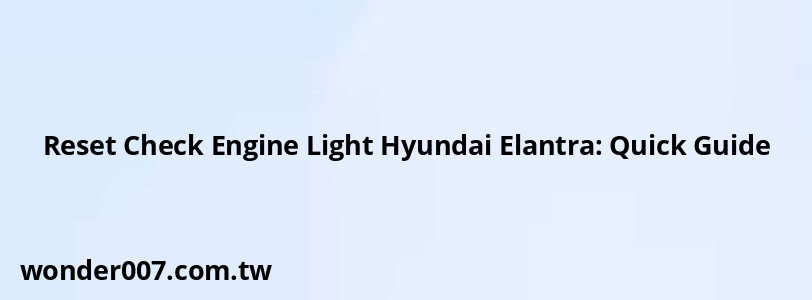 Reset Check Engine Light Hyundai Elantra: Quick Guide Reset Check Engine Light Hyundai Elantra: Quick Guide