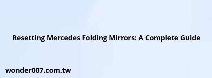 Resetting Mercedes Folding Mirrors: A Complete Guide