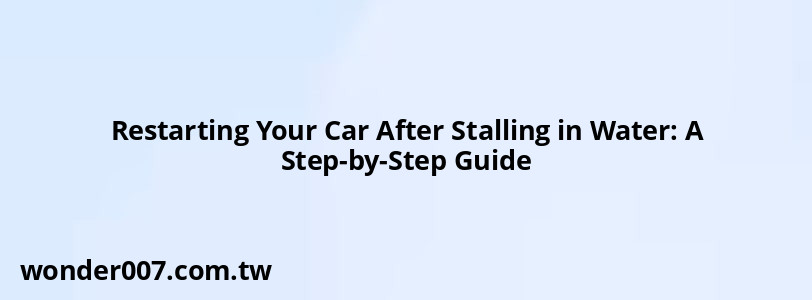 Restarting Your Car After Stalling in Water: A Step-by-Step Guide