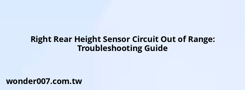 Right Rear Height Sensor Circuit Out of Range: Troubleshooting Guide