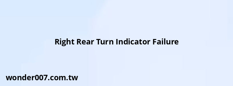 Right Rear Turn Indicator Failure