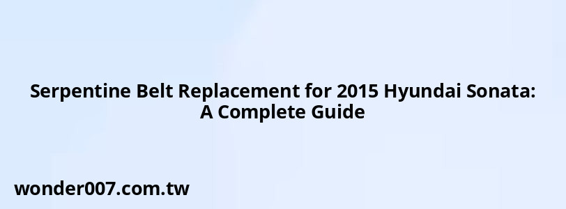 Serpentine Belt Replacement for 2015 Hyundai Sonata: A Complete Guide