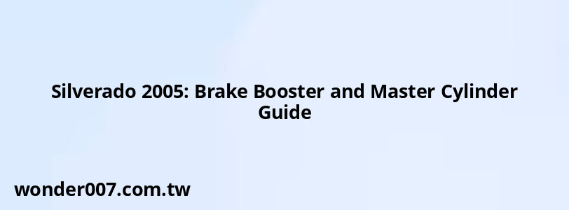 Silverado 2005: Brake Booster and Master Cylinder Guide