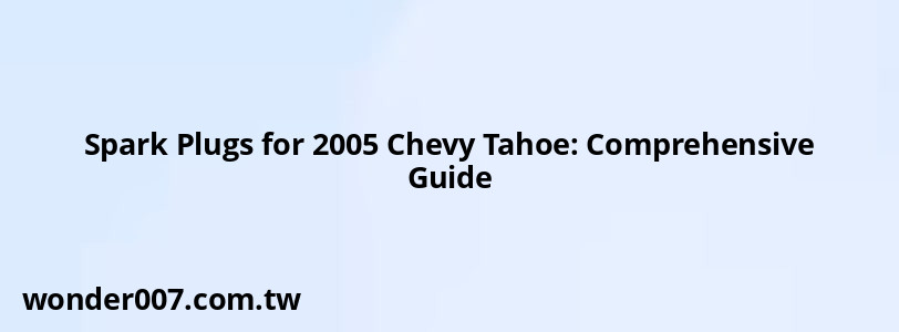 Spark Plugs for 2005 Chevy Tahoe: Comprehensive Guide