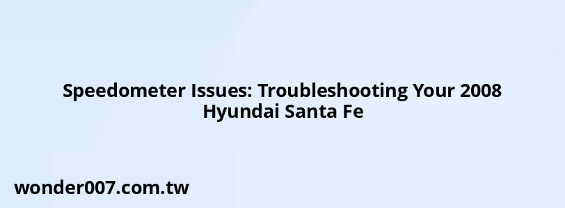 Speedometer Issues: Troubleshooting Your 2008 Hyundai Santa Fe