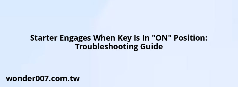 Starter Engages When Key Is In "ON" Position: Troubleshooting Guide