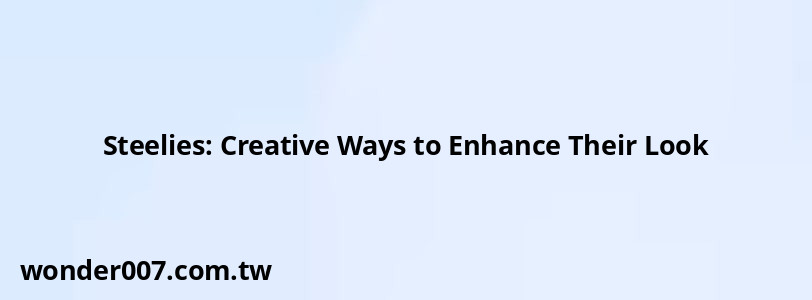 Steelies: Creative Ways to Enhance Their Look Steelies: Creative Ways to Enhance Their Look