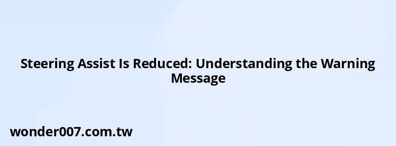 Steering Assist Is Reduced: Understanding the Warning Message
