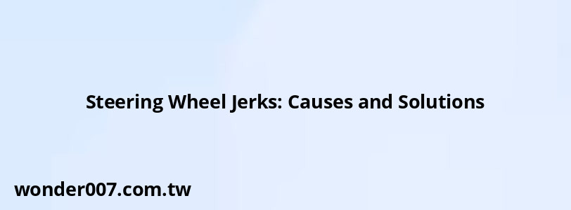 Steering Wheel Jerks: Causes and Solutions