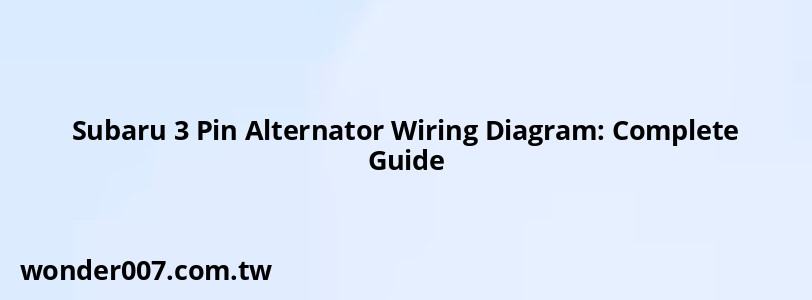 Subaru 3 Pin Alternator Wiring Diagram: Complete Guide