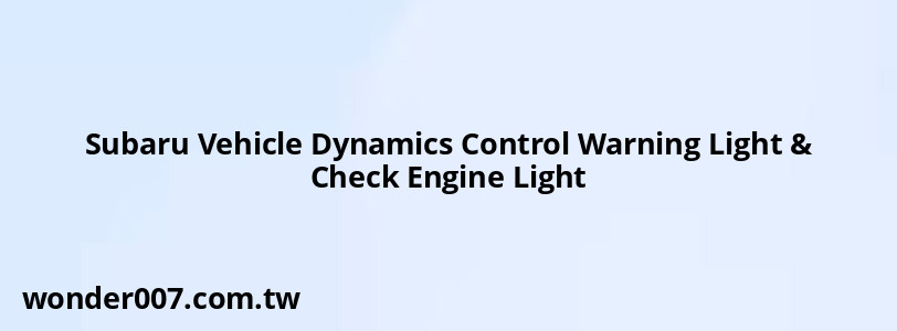 Subaru Vehicle Dynamics Control Warning Light & Check Engine Light