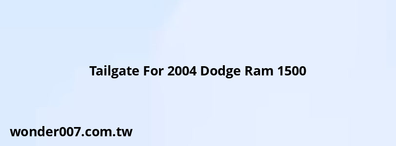 Tailgate For 2004 Dodge Ram 1500 Tailgate For 2004 Dodge Ram 1500