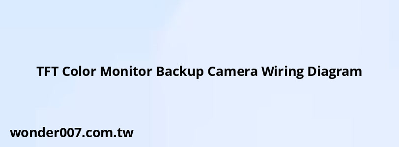 TFT Color Monitor Backup Camera Wiring Diagram