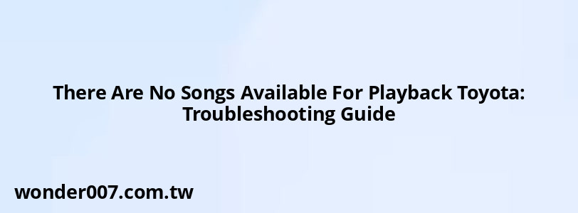 There Are No Songs Available For Playback Toyota: Troubleshooting Guide There Are No Songs Available For Playback Toyota: Troubleshooting Guide