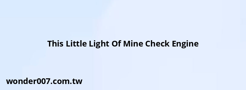 This Little Light Of Mine Check Engine