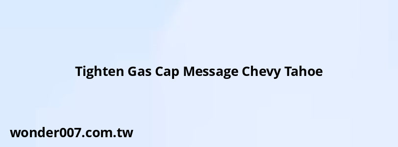 Tighten Gas Cap Message Chevy Tahoe Tighten Gas Cap Message Chevy Tahoe