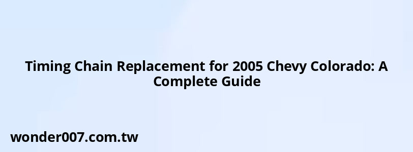 Timing Chain Replacement for 2005 Chevy Colorado: A Complete Guide