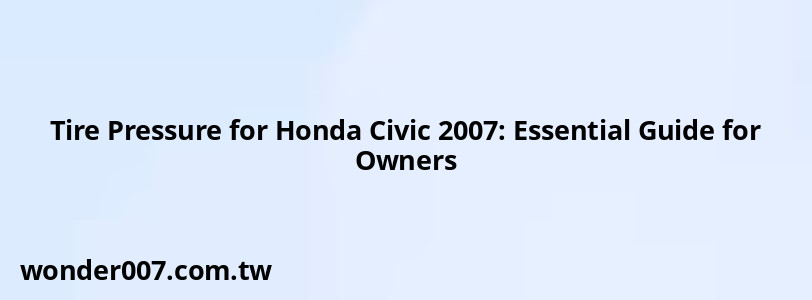 Tire Pressure for Honda Civic 2007: Essential Guide for Owners