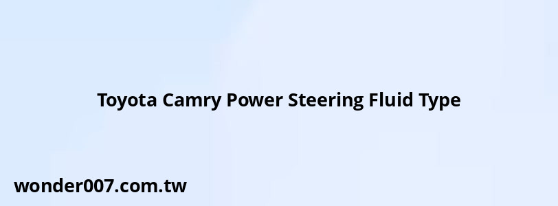 Toyota Camry Power Steering Fluid Type