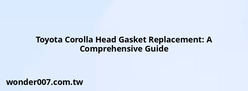 Toyota Corolla Head Gasket Replacement: A Comprehensive Guide Toyota Corolla Head Gasket Replacement: A Comprehensive Guide