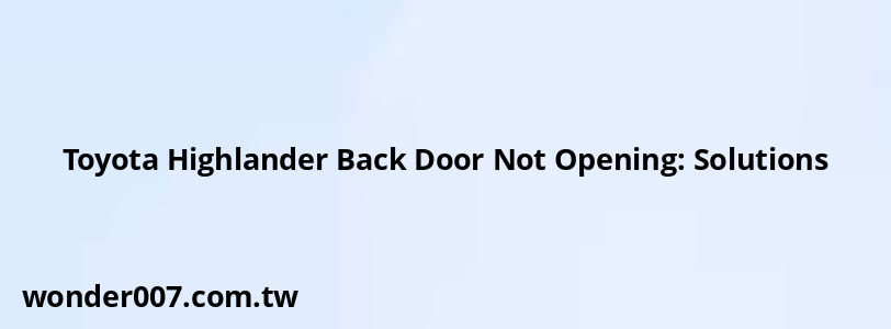 Toyota Highlander Back Door Not Opening: Solutions