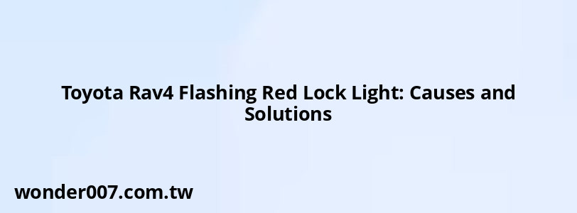 Toyota Rav4 Flashing Red Lock Light: Causes and Solutions