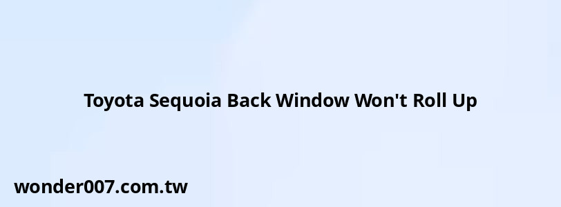 Toyota Sequoia Back Window Won't Roll Up