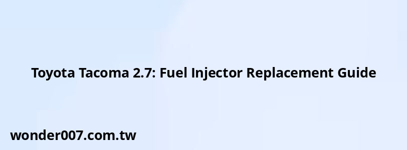 Toyota Tacoma 2.7: Fuel Injector Replacement Guide