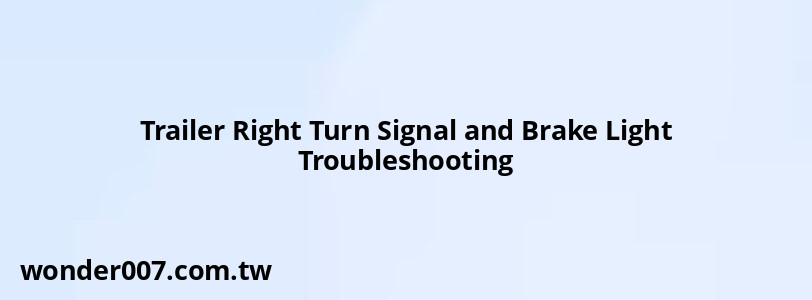 Trailer Right Turn Signal and Brake Light Troubleshooting