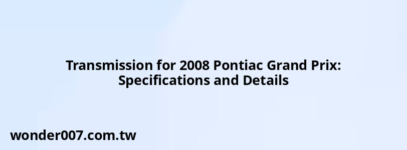 Transmission for 2008 Pontiac Grand Prix: Specifications and Details