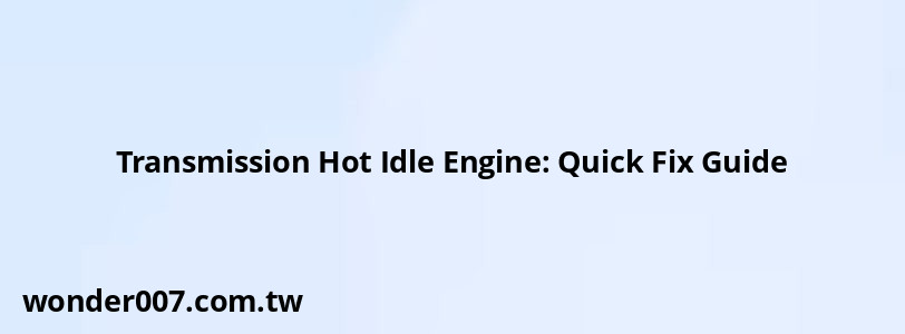 Transmission Hot Idle Engine: Quick Fix Guide