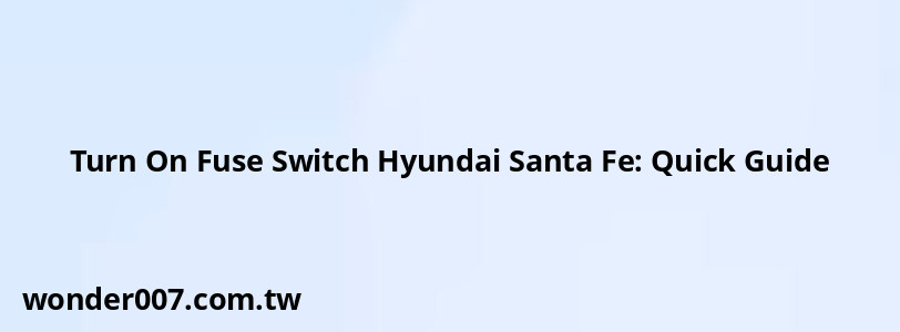 Turn On Fuse Switch Hyundai Santa Fe: Quick Guide Turn On Fuse Switch Hyundai Santa Fe: Quick Guide