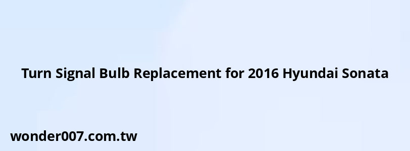 Turn Signal Bulb Replacement for 2016 Hyundai Sonata