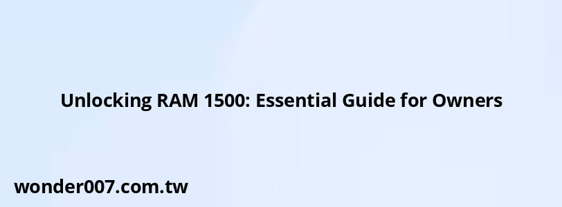 Unlocking RAM 1500: Essential Guide for Owners