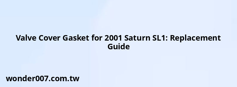 Valve Cover Gasket for 2001 Saturn SL1: Replacement Guide