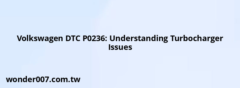 Volkswagen DTC P0236: Understanding Turbocharger Issues