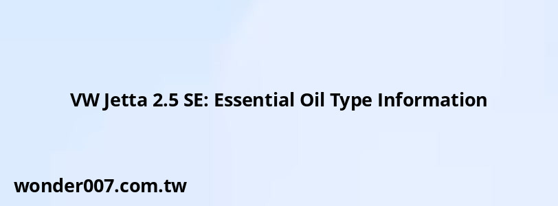 VW Jetta 2.5 SE: Essential Oil Type Information VW Jetta 2.5 SE: Essential Oil Type Information