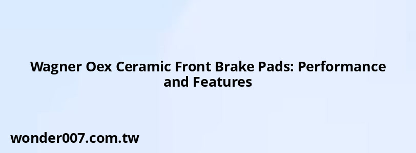 Wagner Oex Ceramic Front Brake Pads: Performance and Features Wagner Oex Ceramic Front Brake Pads: Performance and Features