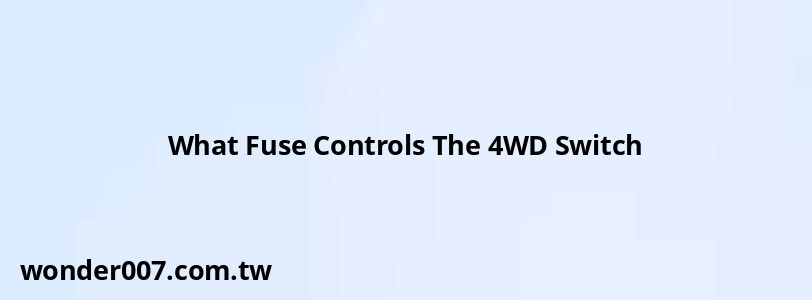 What Fuse Controls The 4WD Switch