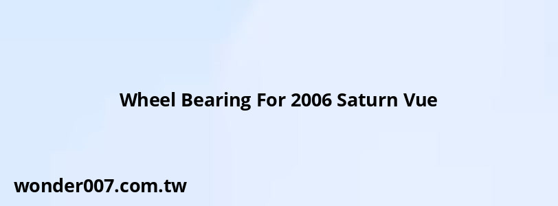 Wheel Bearing For 2006 Saturn Vue