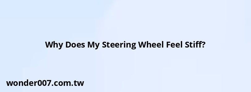 Why Does My Steering Wheel Feel Stiff? Why Does My Steering Wheel Feel Stiff?