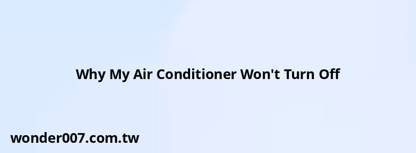 Why My Air Conditioner Won't Turn Off