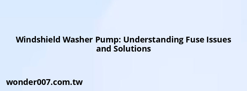 Windshield Washer Pump: Understanding Fuse Issues and Solutions