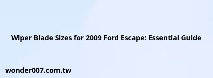 Wiper Blade Sizes for 2009 Ford Escape: Essential Guide